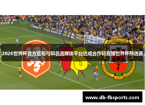 2026世界杯官方宣布与知名流媒体平台达成合作将直播世界杯预选赛