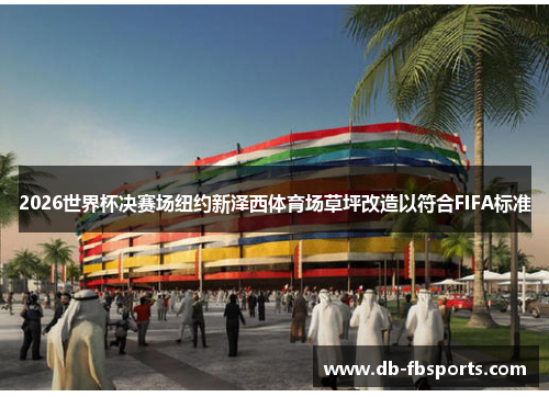2026世界杯决赛场纽约新泽西体育场草坪改造以符合FIFA标准