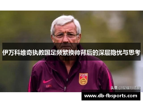 伊万科维奇执教国足频繁换帅背后的深层隐忧与思考 伊万科维奇执教国足频繁换帅背后的深层隐忧与思考