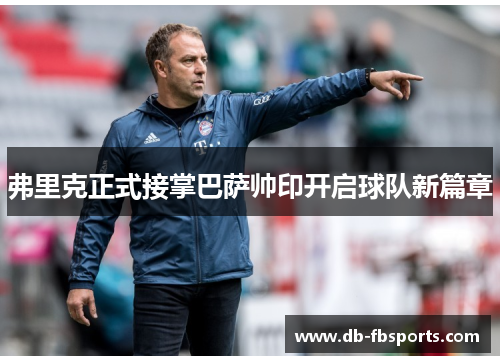 弗里克正式接掌巴萨帅印开启球队新篇章