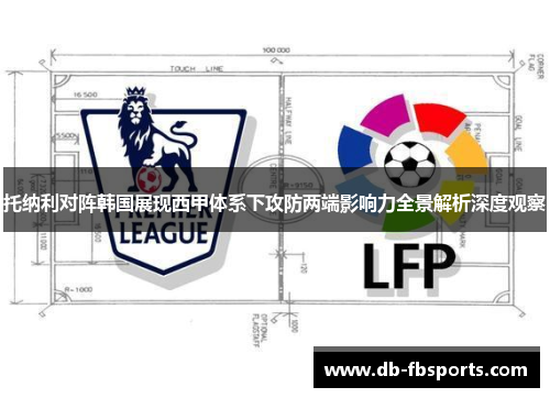 托纳利对阵韩国展现西甲体系下攻防两端影响力全景解析深度观察 托纳利对阵韩国展现西甲体系下攻防两端影响力全景解析深度观察