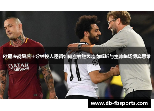欧冠决战最后十分钟换人逻辑如何左右胜负走向解析与主帅临场博弈思维