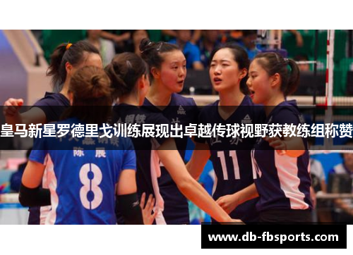 皇马新星罗德里戈训练展现出卓越传球视野获教练组称赞