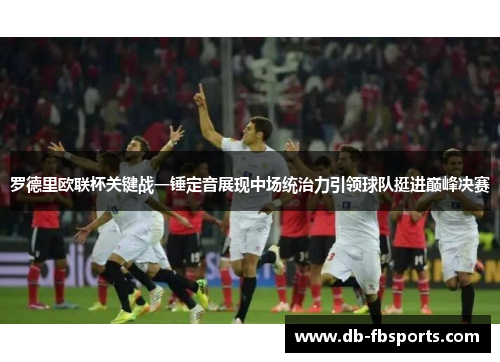 罗德里欧联杯关键战一锤定音展现中场统治力引领球队挺进巅峰决赛