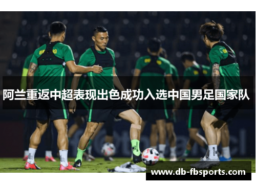 阿兰重返中超表现出色成功入选中国男足国家队 