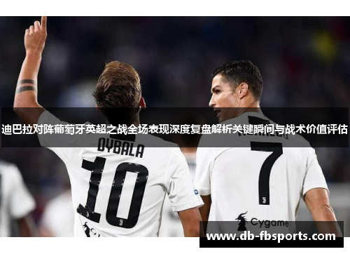 迪巴拉对阵葡萄牙英超之战全场表现深度复盘解析关键瞬间与战术价值评估 迪巴拉对阵葡萄牙英超之战全场表现深度复盘解析关键瞬间与战术价值评估