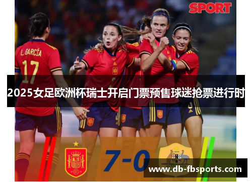 2025女足欧洲杯瑞士开启门票预售球迷抢票进行时