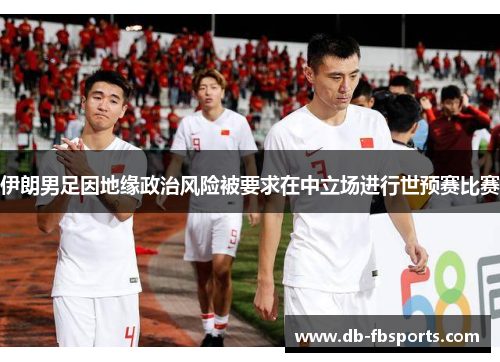 伊朗男足因地缘政治风险被要求在中立场进行世预赛比赛