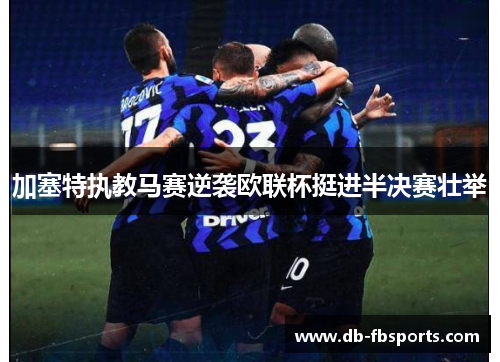 加塞特执教马赛逆袭欧联杯挺进半决赛壮举