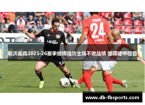 勒沃库森2025-26赛季继续强势主场不败战绩 雄踞德甲榜首