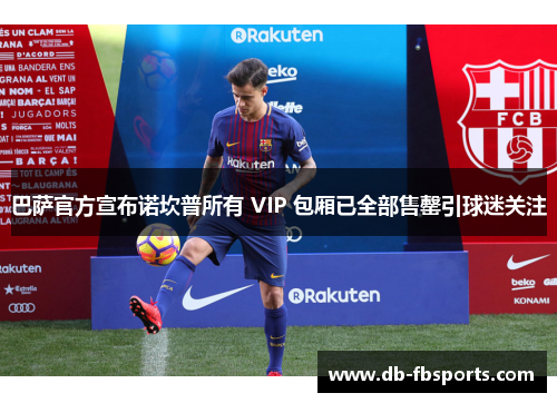 巴萨官方宣布诺坎普所有 VIP 包厢已全部售罄引球迷关注