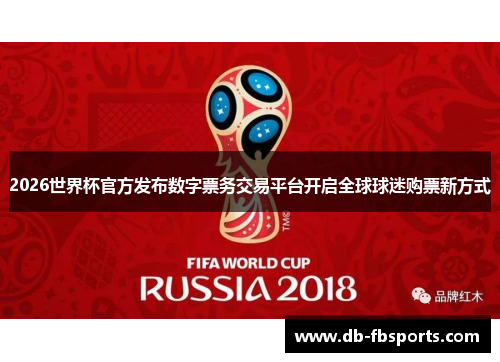 2026世界杯官方发布数字票务交易平台开启全球球迷购票新方式