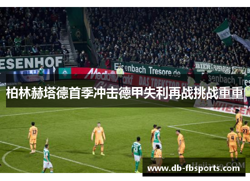 柏林赫塔德首季冲击德甲失利再战挑战重重 柏林赫塔德首季冲击德甲失利再战挑战重重
