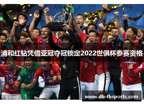 浦和红钻凭借亚冠夺冠锁定2022世俱杯参赛资格