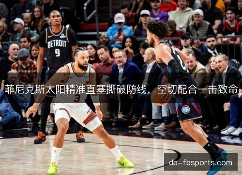 菲尼克斯太阳精准直塞撕破防线，空切配合一击致命