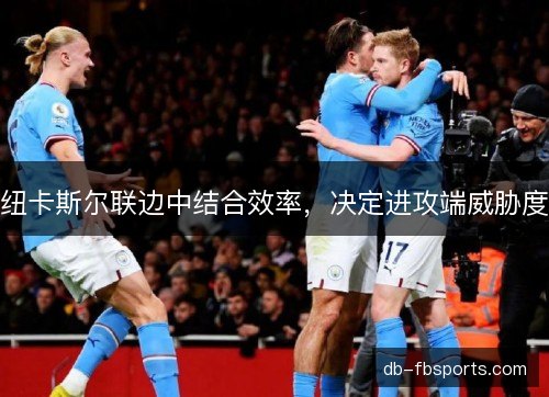 纽卡斯尔联边中结合效率，决定进攻端威胁度