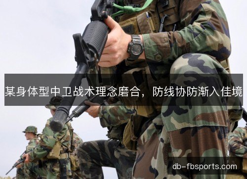 某身体型中卫战术理念磨合，防线协防渐入佳境